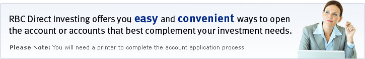 RBC Direct Investing offers you easy and convenient ways to open the account or accounts that best complement your investment needs. Please Note: You will need a printer to complete the account application process